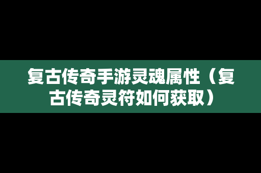 复古传奇手游灵魂属性（复古传奇灵符如何获取）