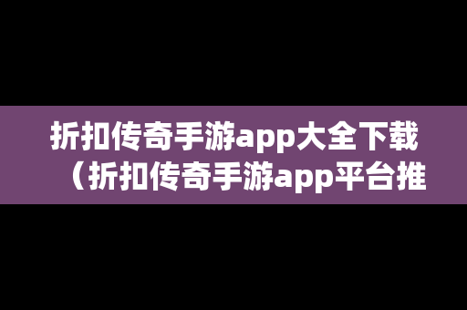 折扣传奇手游app大全下载（折扣传奇手游app平台推荐）