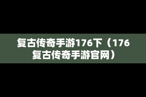 复古传奇手游176下（176复古传奇手游官网）