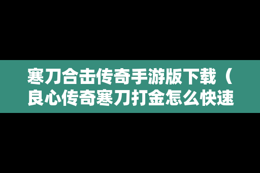 寒刀合击传奇手游版下载（良心传奇寒刀打金怎么快速8转）