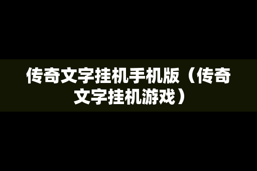 传奇文字挂机手机版（传奇文字挂机游戏）