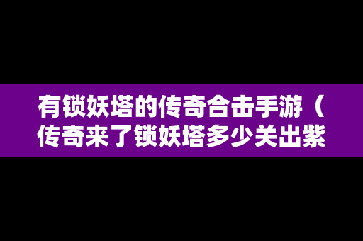 有锁妖塔的传奇合击手游（传奇来了锁妖塔多少关出紫色战纹）