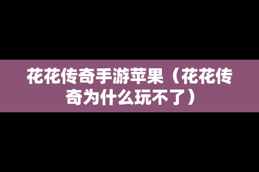 花花传奇手游苹果（花花传奇为什么玩不了）