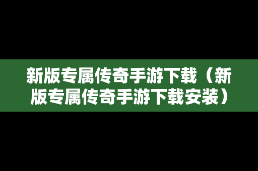 新版专属传奇手游下载（新版专属传奇手游下载安装）