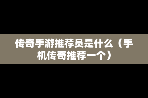 传奇手游推荐员是什么（手机传奇推荐一个）
