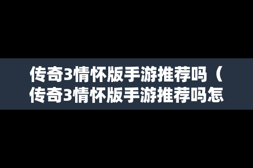 传奇3情怀版手游推荐吗（传奇3情怀版手游推荐吗怎么玩）