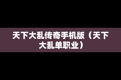 天下大乱传奇手机版（天下大乱单职业）
