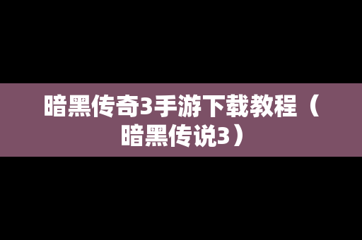 暗黑传奇3手游下载教程（暗黑传说3）