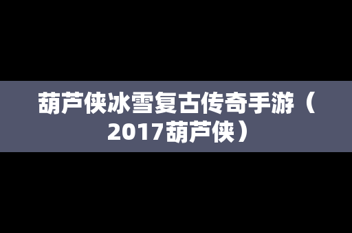 葫芦侠冰雪复古传奇手游（2017葫芦侠）