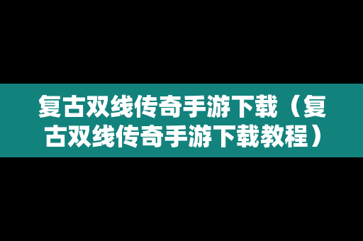 复古双线传奇手游下载（复古双线传奇手游下载教程）