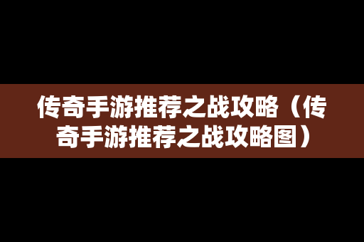 传奇手游推荐之战攻略（传奇手游推荐之战攻略图）
