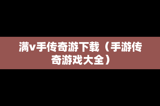 满v手传奇游下载（手游传奇游戏大全）