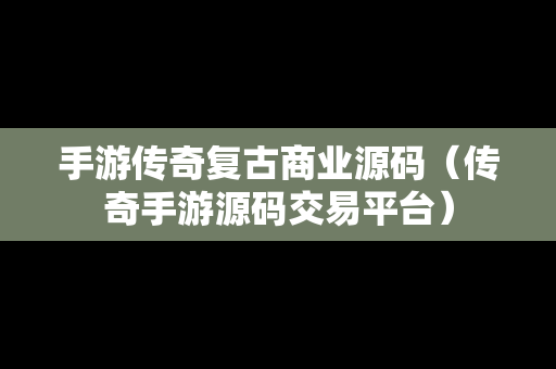 手游传奇复古商业源码（传奇手游源码交易平台）