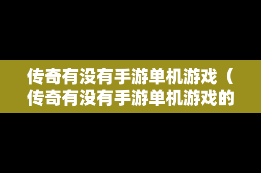 传奇有没有手游单机游戏（传奇有没有手游单机游戏的）