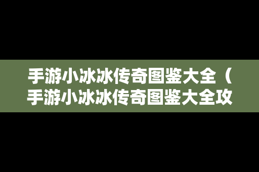 手游小冰冰传奇图鉴大全（手游小冰冰传奇图鉴大全攻略）