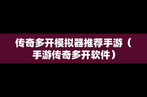 传奇多开模拟器推荐手游（手游传奇多开软件）