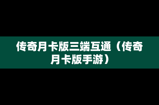 传奇月卡版三端互通（传奇月卡版手游）