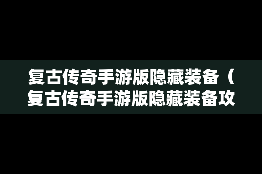 复古传奇手游版隐藏装备（复古传奇手游版隐藏装备攻略）
