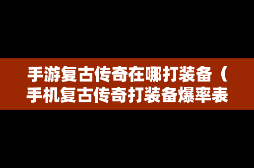 手游复古传奇在哪打装备（手机复古传奇打装备爆率表）