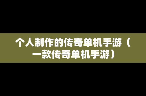 个人制作的传奇单机手游（一款传奇单机手游）