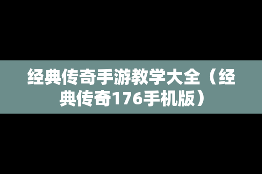 经典传奇手游教学大全（经典传奇176手机版）
