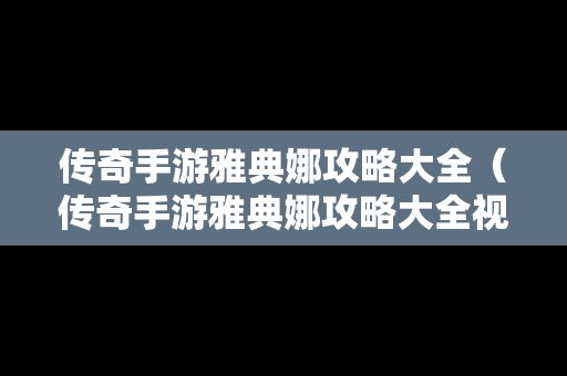 传奇手游雅典娜攻略大全（传奇手游雅典娜攻略大全视频）