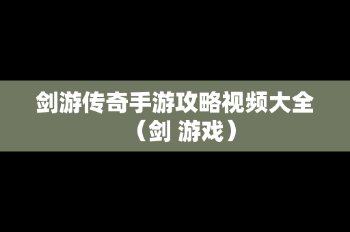 剑游传奇手游攻略视频大全（剑 游戏）