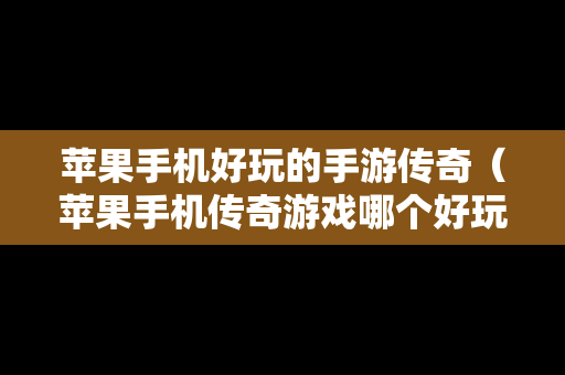 苹果手机好玩的手游传奇（苹果手机传奇游戏哪个好玩）