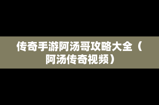 传奇手游阿汤哥攻略大全（阿汤传奇视频）
