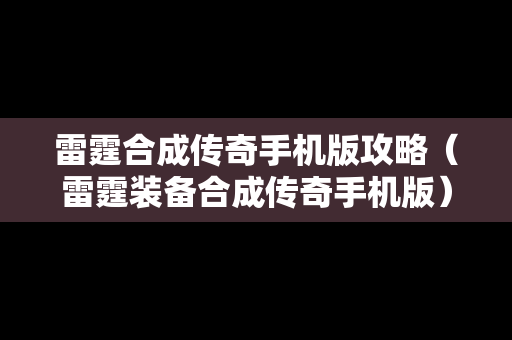 雷霆合成传奇手机版攻略（雷霆装备合成传奇手机版）