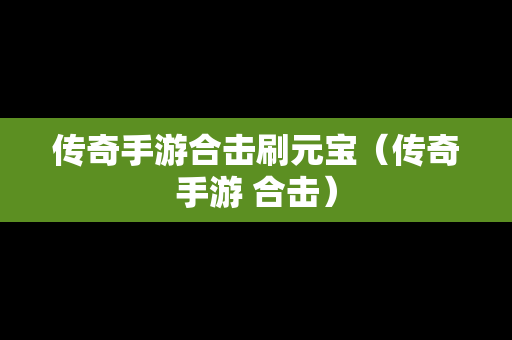 传奇手游合击刷元宝（传奇手游 合击）