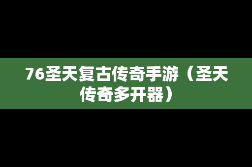 76圣天复古传奇手游（圣天传奇多开器）