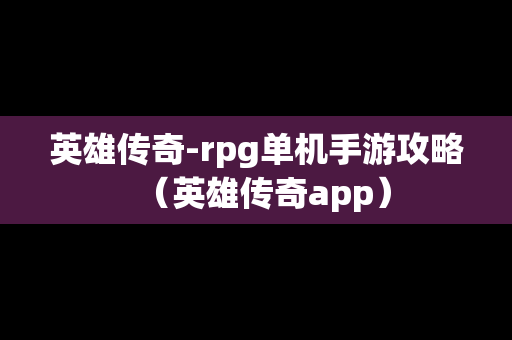 英雄传奇-rpg单机手游攻略（英雄传奇app）