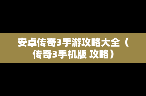 安卓传奇3手游攻略大全（传奇3手机版 攻略）