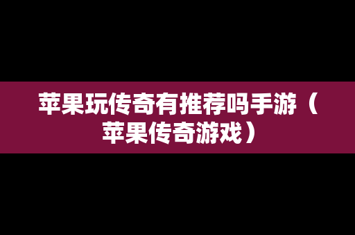 苹果玩传奇有推荐吗手游（苹果传奇游戏）