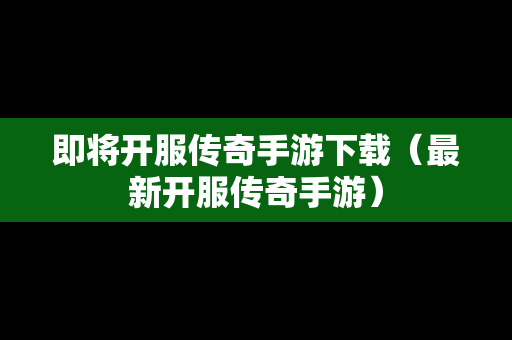 即将开服传奇手游下载(最新开服传奇手游) 即将开服传奇手游下载(最新开服传奇手游)