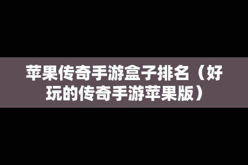 苹果传奇手游盒子排名（好玩的传奇手游苹果版）