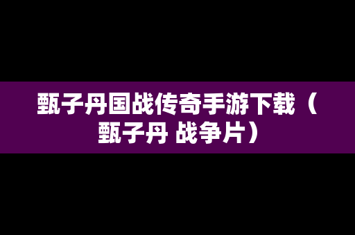 甄子丹国战传奇手游下载（甄子丹 战争片）