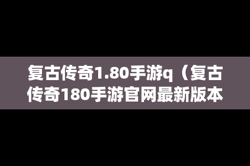 复古传奇1.80手游q（复古传奇180手游官网最新版本更新内容）