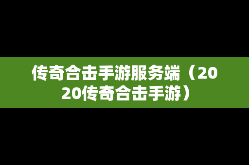传奇合击手游服务端（2020传奇合击手游）