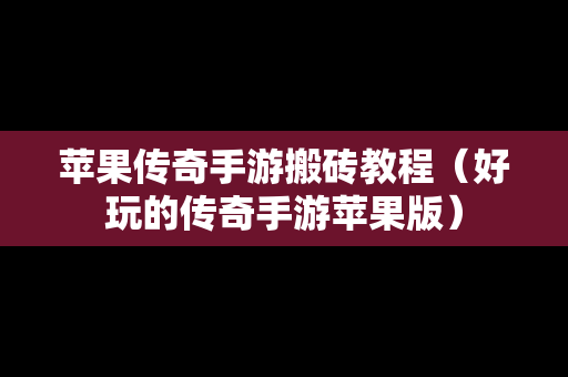 苹果传奇手游搬砖教程（好玩的传奇手游苹果版）