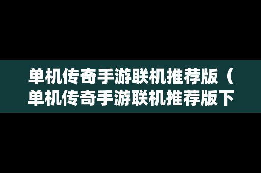 单机传奇手游联机推荐版（单机传奇手游联机推荐版下载）