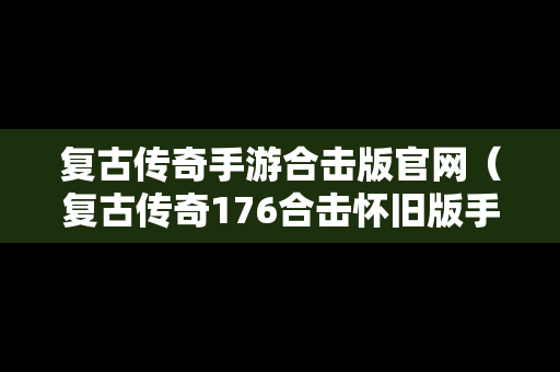 复古传奇手游合击版官网（复古传奇176合击怀旧版手游）