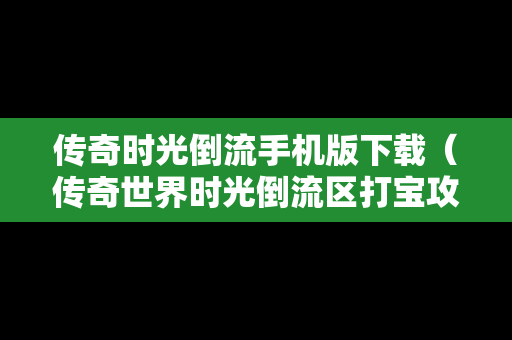 传奇时光倒流手机版下载（传奇世界时光倒流区打宝攻略）