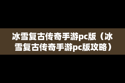 冰雪复古传奇手游pc版（冰雪复古传奇手游pc版攻略）