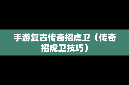 手游复古传奇招虎卫（传奇招虎卫技巧）