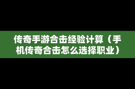 传奇手游合击经验计算（手机传奇合击怎么选择职业）