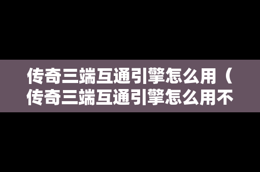 传奇三端互通引擎怎么用（传奇三端互通引擎怎么用不了）