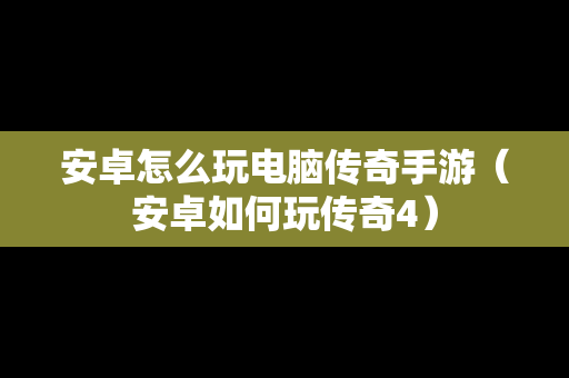 安卓怎么玩电脑传奇手游（安卓如何玩传奇4）