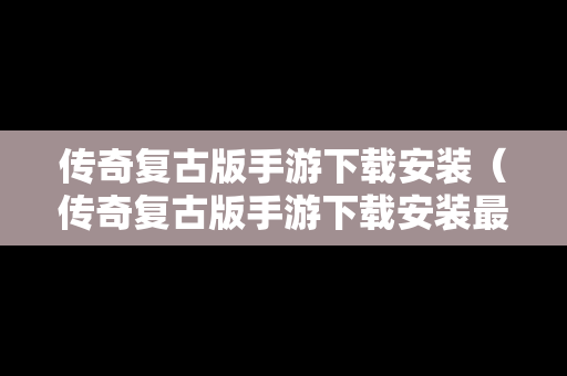 传奇复古版手游下载安装（传奇复古版手游下载安装最新版）